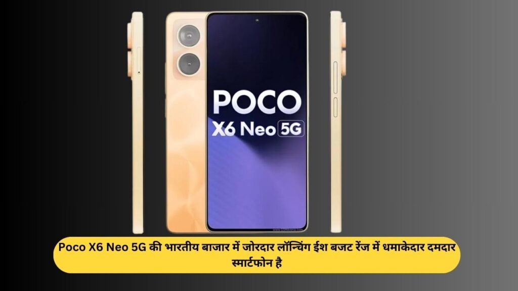 Poco X6 Neo 5G की भारतीय बाजार में जोरदार लॉन्चिंग ईश बजट रेंज में धमाकेदार दमदार स्मार्टफोन है