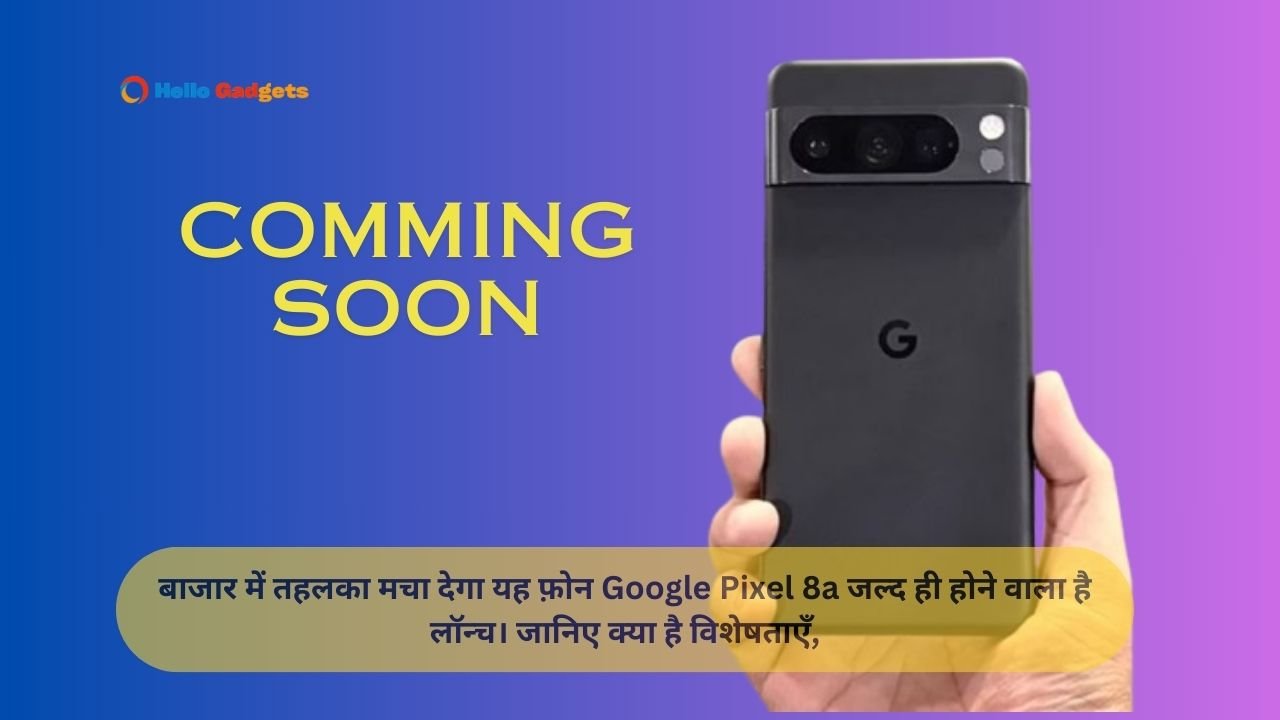 बाजार में तहलका मचा देगा यह फ़ोन Google Pixel 8a जल्द ही होने वाला है लॉन्च। जानिए क्या है विशेषताएँ,