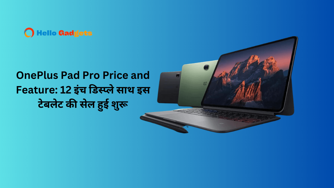 OnePlus Pad Pro Price and Feature: 12 इंच डिस्प्ले साथ इस टेबलेट की सेल हुई शुरू